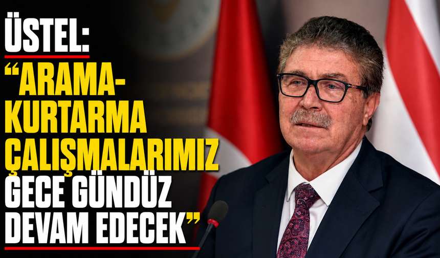 Üstel: “Arama-kurtarma çalışmalarımız gece gündüz devam edecek”