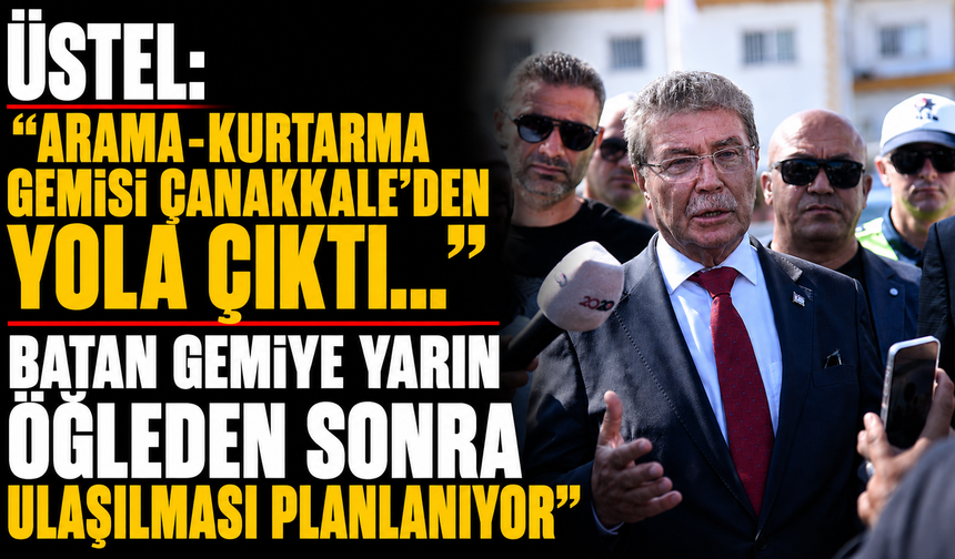 Üstel: “Arama-kurtarma gemisi Çanakkale’den yola çıktı...Batan gemiye yarın öğleden sonra ulaşılması planlanıyor”
