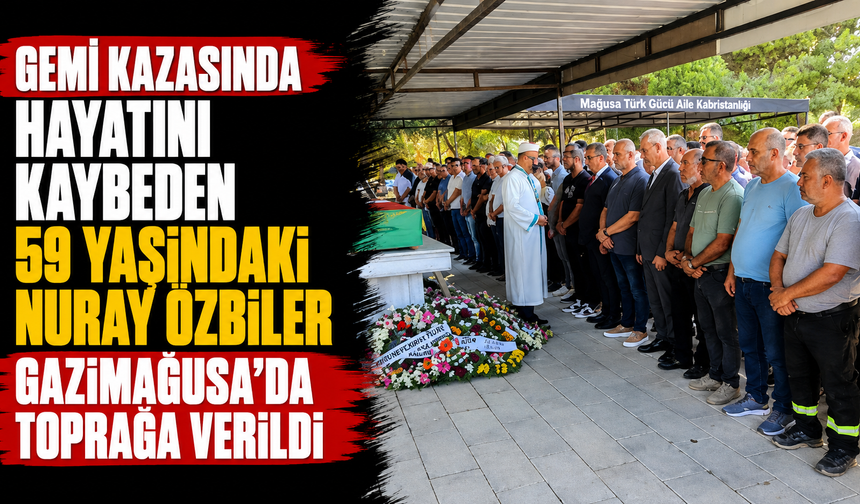 Gemi kazasında hayatını kaybeden 59 yaşındaki Nuray Özbiler Gazimağusa'da toprağa verildi