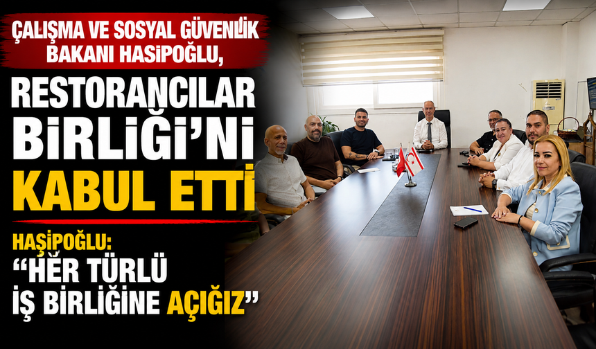 Çalışma ve Sosyal Güvenlik Bakanı Hasipoğlu, Restorancılar Birliği’ni kabul etti