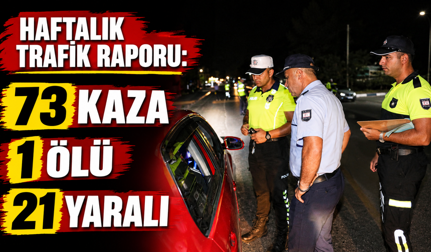 Haftalık trafik raporu:73 kaza, 1 ölü, 21 yaralı