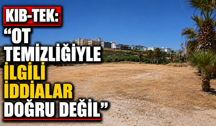 KIB-TEK: “Ot temizliğiyle ilgili iddialar doğru değil"