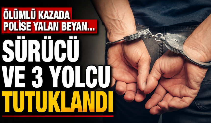 Ölümlü kazada polise yalan beyan... Sürücü ve 3 yolcu tutuklandı