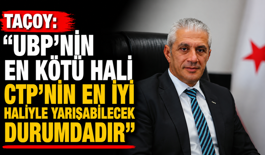 Taçoy: “UBP’nin en kötü hali CTP’nin en iyi haliyle yarışabilecek durumdadır”