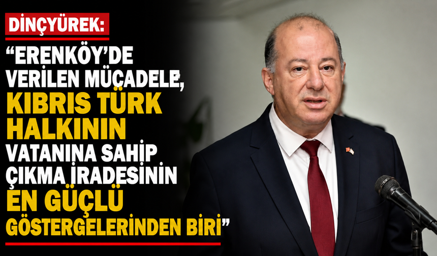 “Erenköy’de verilen mücadele, Kıbrıs Türk halkının vatanına sahip çıkma iradesinin en güçlü göstergelerinden biri”