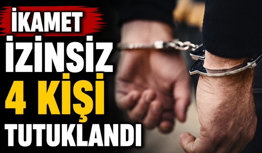 İkamet izinsiz 4 kişi tutuklandı