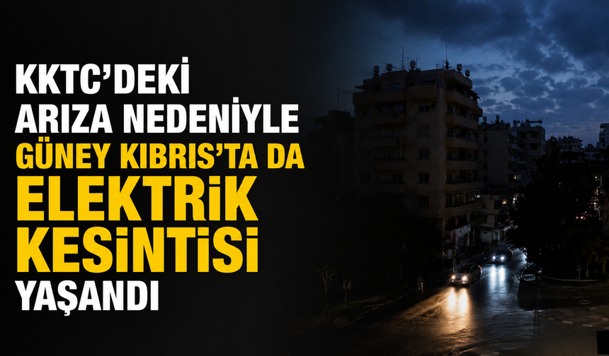 KKTC’deki arıza nedeniyle Güney Kıbrıs’ta da elektrik kesintisi yaşandı