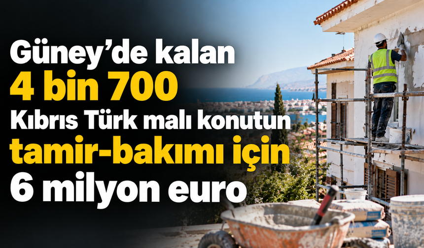 Güney’de kalan 4 bin700 Kıbrıs Türk malı konutun tamir-bakımı için 6 milyon euro