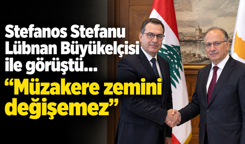 Stefanos Stefanu Lübnan Büyükelçisi ile görüştü....“Müzakere zemini değişemez”