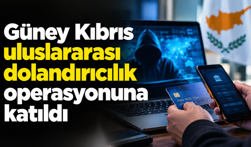 Güney Kıbrıs uluslararası dolandırıcılık operasyonuna katıldı