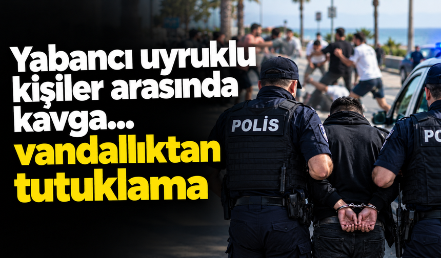 Yabancı uyruklu kişiler arasında kavga...vandallıktan tutuklama
