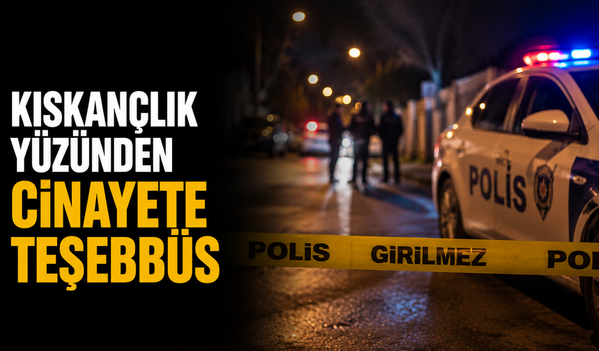 Kıskançlık yüzünden cinayete teşebbüs