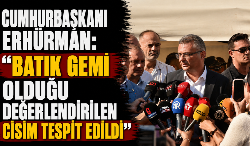 Cumhurbaşkanı Erhürman: “Batık gemi olduğu değerlendirilen cisim tespit edildi”