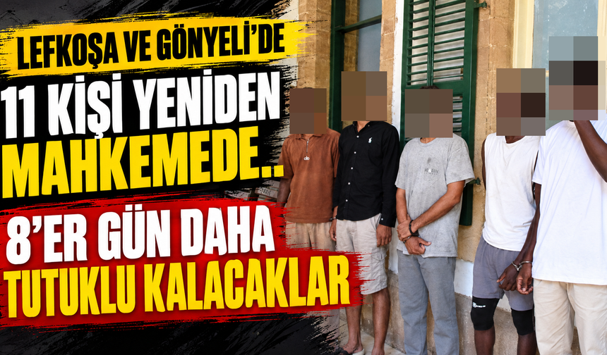 Lefkoşa ve Gönyeli’de 11 kişi yeniden mahkemede