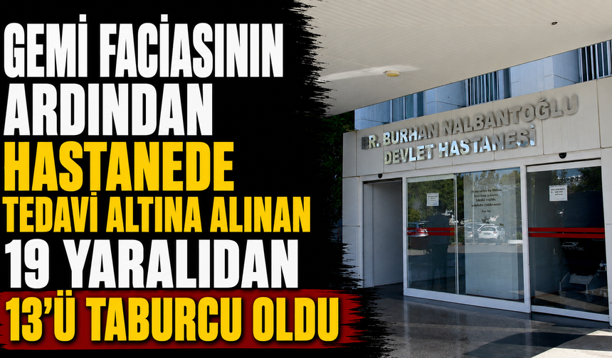 Gemi faciasının ardından hastanede tedavi altına alınan 19 yaralıdan 13'ü taburcu oldu