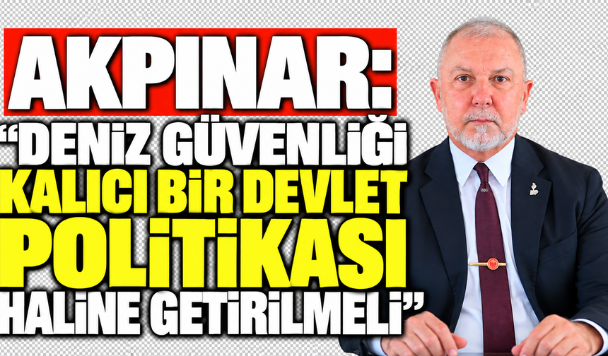 Akpınar: “Deniz güvenliği kalıcı bir devlet politikası haline getirilmeli”