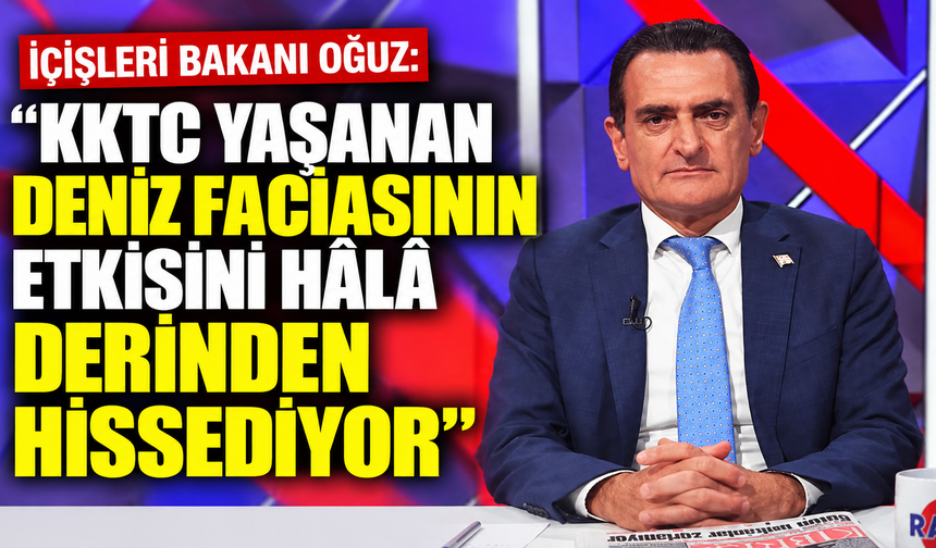 İçişleri Bakanı Oğuz: “KKTC yaşanan deniz faciasının etkisini hâlâ derinden hissediyor"
