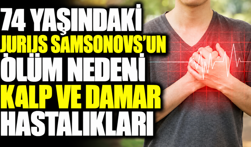 74 yaşındaki Jurijs Samsonovs’un ölüm nedeni kalp ve damar hastalıkları