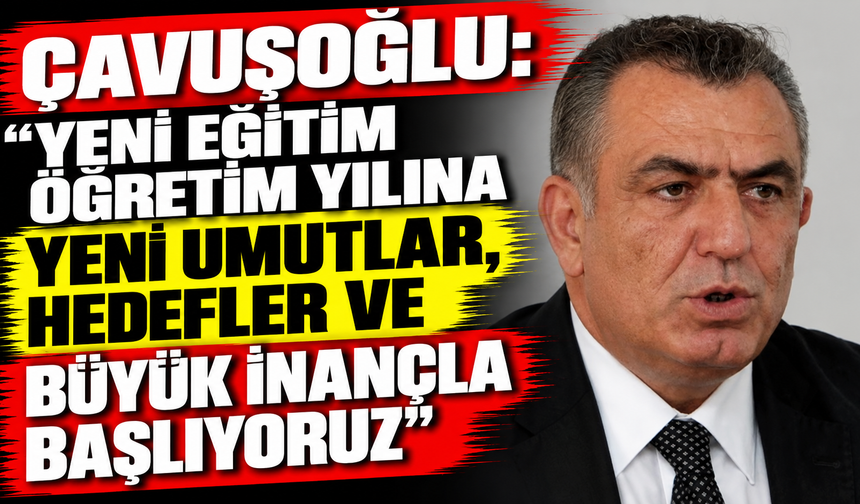 Çavuşoğlu: “Yeni eğitim öğretim yılına yeni umutlar, hedefler ve büyük inançla başlıyoruz”