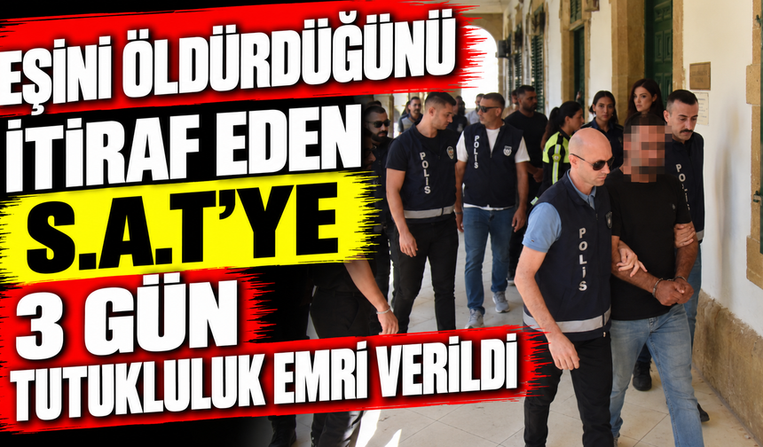 Eşini öldürdüğünü itiraf eden S.A.T’ye 3 gün tutukluluk emri verildi