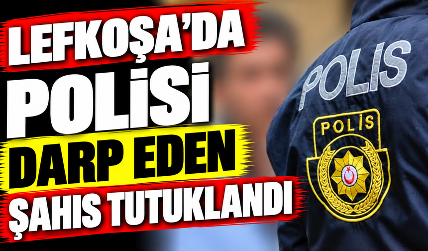 Lefkoşa’da polisi darp eden şahıs tutuklandı