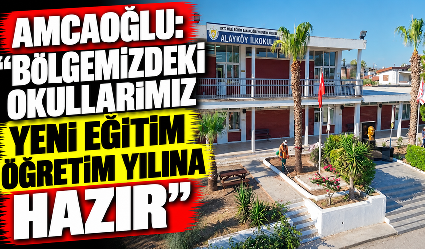 Amcaoğlu: “Bölgemizdeki okullarımız yeni eğitim öğretim yılına hazır”