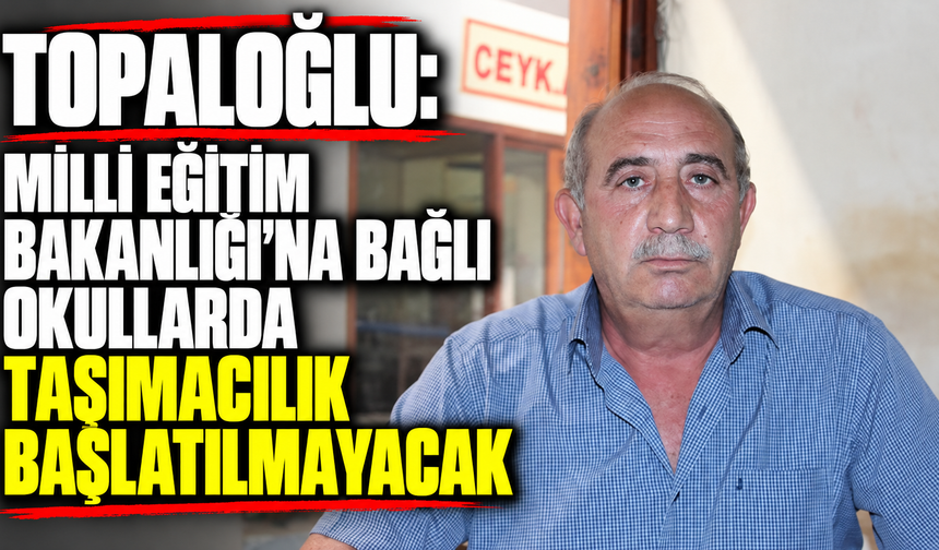 Topaloğlu: “Milli Eğitim Bakanlığı’na bağlı okullarda taşımacılık başlatılmayacak”