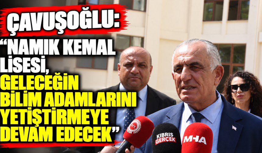 Çavuşoğlu: “Namık Kemal Lisesi, geleceğin bilim adamlarını yetiştirmeye devam edecek”