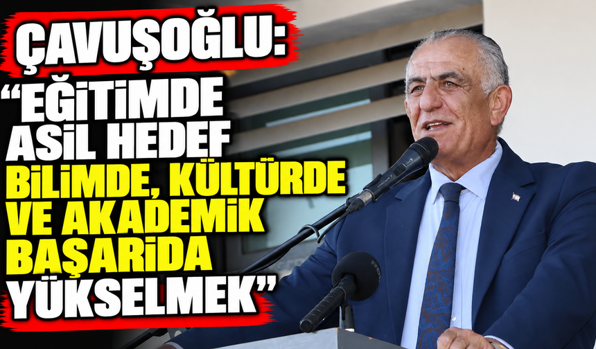 Çavuşoğlu: “Eğitimde asıl hedef bilimde, kültürde ve akademik başarıda yükselmek”