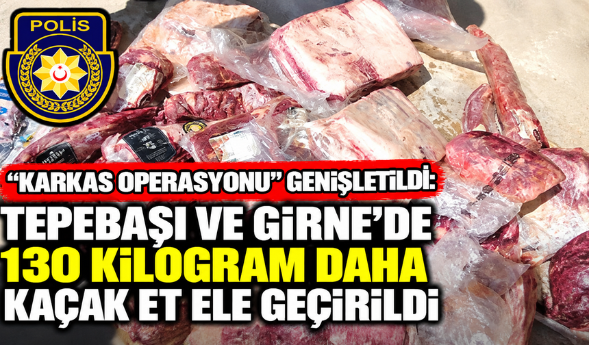 "Karkas Operasyonu” genişletildi: Tepebaşı ve Girne’de 130 kilogram daha kaçak et ele geçirildi
