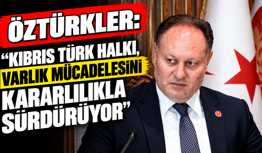 Öztürkler: “Kıbrıs Türk halkı, varlık mücadelesini kararlılıkla sürdürüyor”