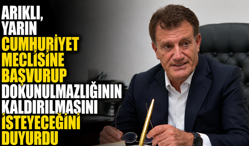 Arıklı, yarın Cumhuriyet Meclisine başvurup dokunulmazlığının kaldırılmasını isteyeceğini duyurdu