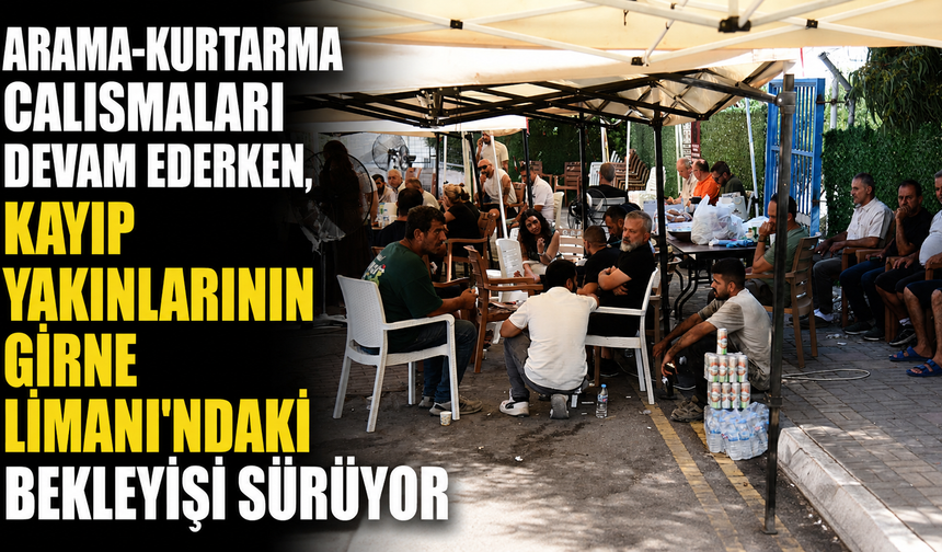 Arama-kurtarma çalışmaları devam ederken, kayıp yakınlarının Girne Limanı’ndaki bekleyişi sürüyor