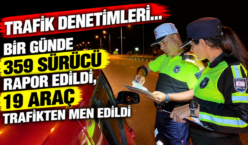 Trafik denetimleri...Bir günde 359 sürücü rapor edildi, 19 araç trafikten men edildi