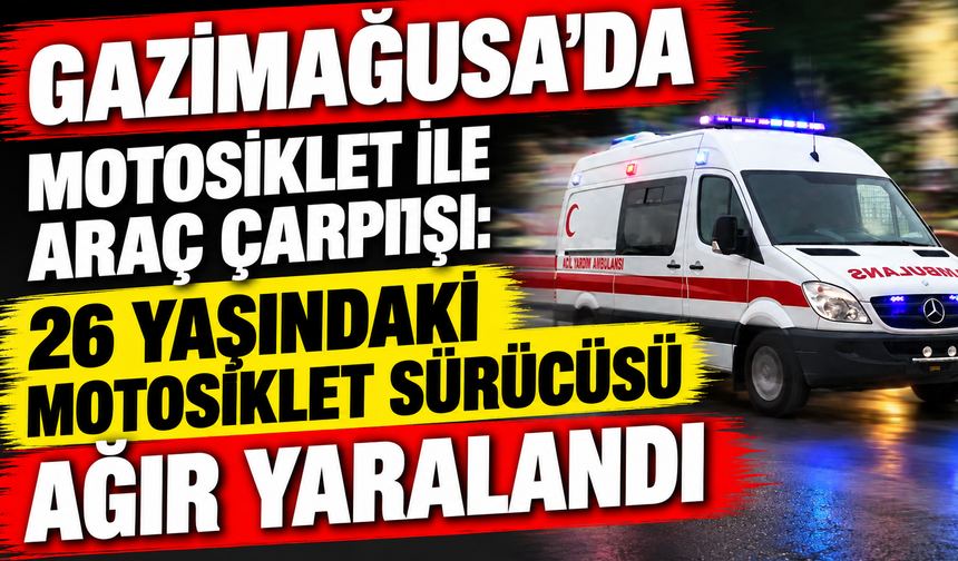 Gazimağusa’da motosiklet ile araç çarpıtşı: 26 yaşındaki motosiklet sürücüsü ağır yaralandı