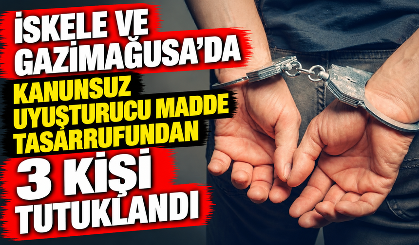 İskele ve Gazimağusa’da kanunsuz uyuşturucu madde tasarrufundna 3 kişi tutuklandı