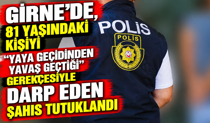 Girne’de, 81 yaşındaki kişiyi “yaya geçidinden yavaş geçtiği” gerekçesiyle darp eden şahıs tutuklandı