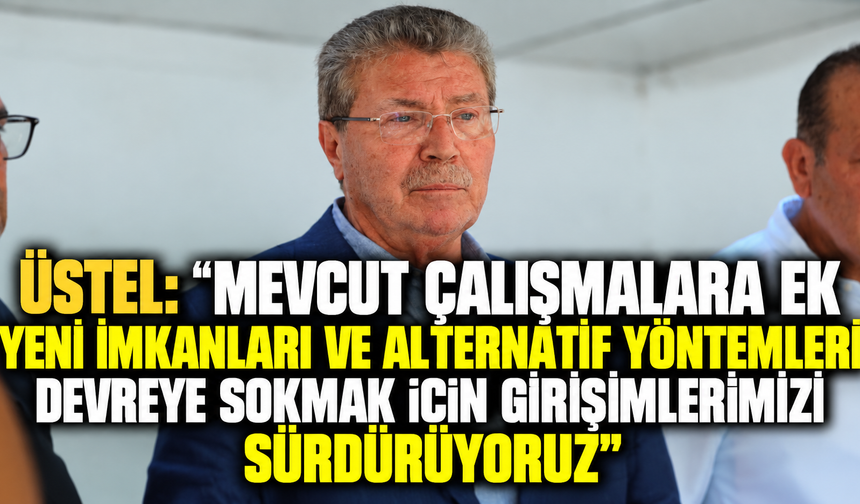 Üstel: "Mevcut çalışmalara ek yeni imkanları ve alternatif yöntemleri devreye sokmak için girişimlerimizi sürdürüyoruz"
