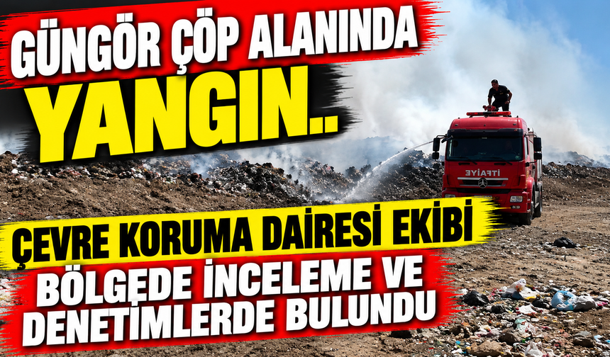 Güngör çöp alanında yangın..Çevre Koruma Dairesi ekibi bölgede inceleme ve denetimlerde bulundu