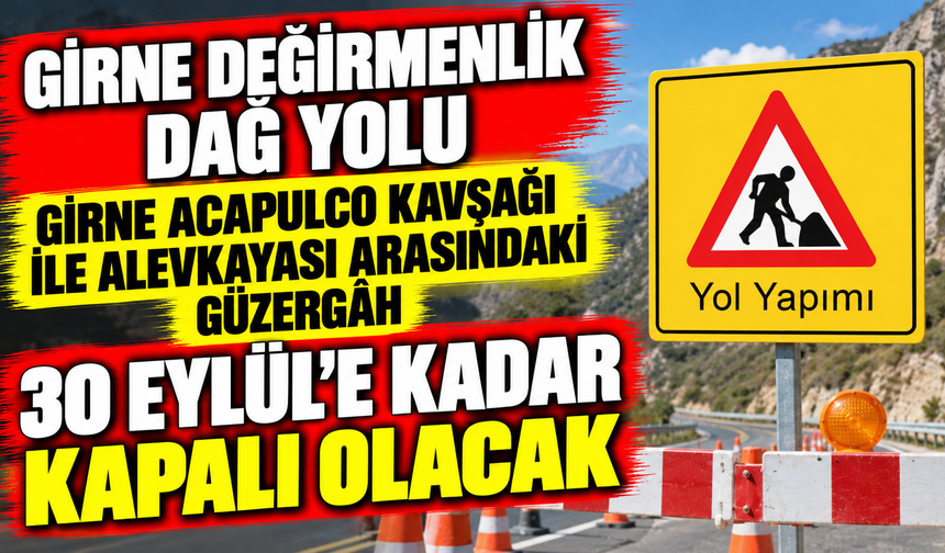 Girne Değirmenlik Dağ Yolu, Girne Acapulco Kavşağı ile Alevkayası arasındaki güzergâh 30 Eylül’e kadar kapalı olacak