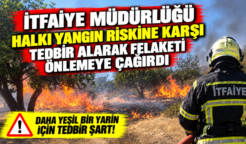 İtfaiye Müdürlüğü halkı yangın riskine karşı tedbir alarak felaketi önlemeye çağırdı