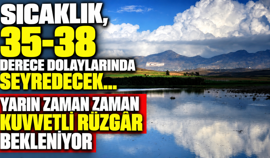 Sıcaklık, 35-38 derece dolaylarında seyredecek... yarın zaman zaman kuvvetli rüzgâr bekleniyor
