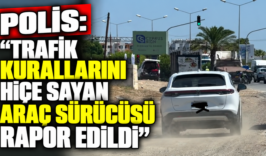 Polis: “Trafik kurallarını hiçe sayan araç sürücüsü rapor edildi”