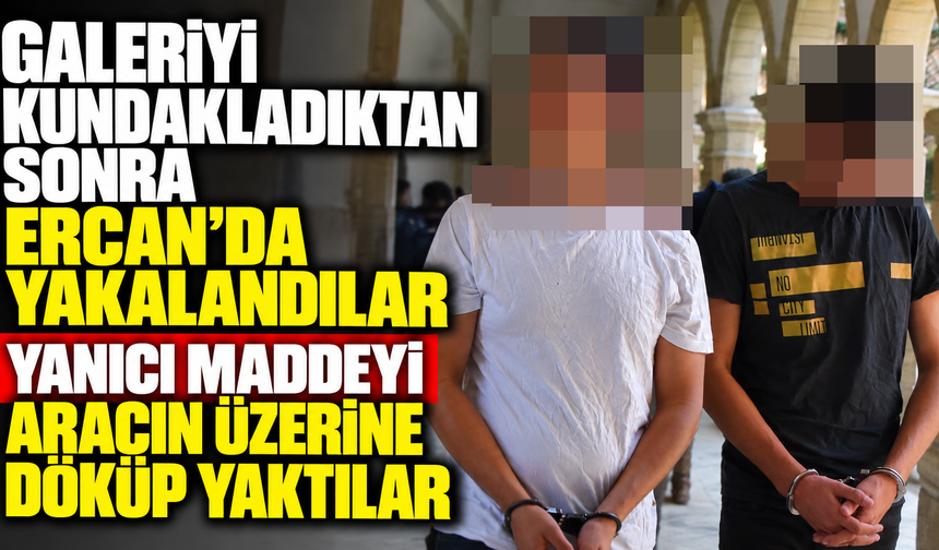 Galeriyi kundakladıktan sonra Ercan’da yakalandılar