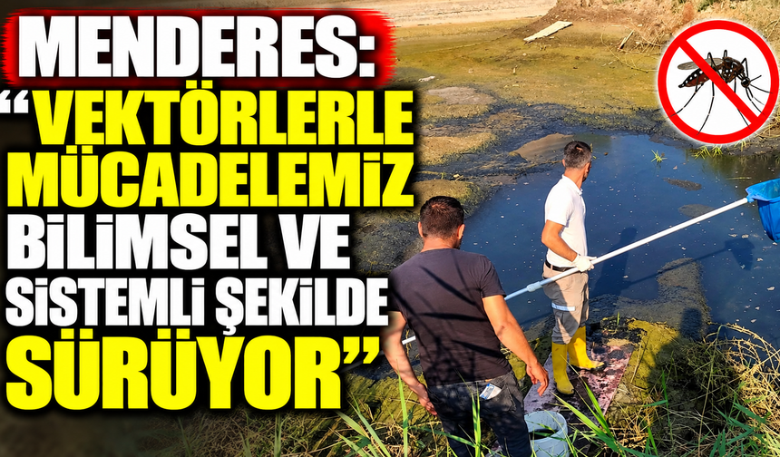 Menderes: “Vektörlerle mücadelemiz bilimsel ve sistemli şekilde sürüyor”