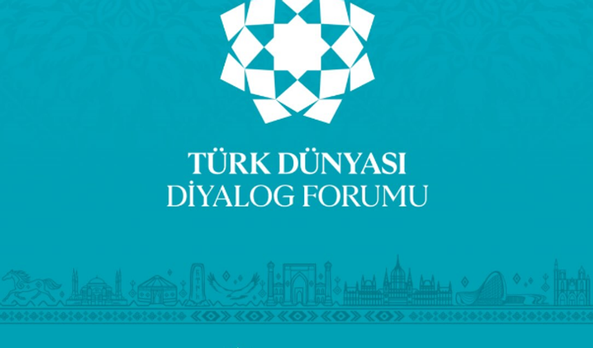 Türk Dünyası Diyalog Forumu'nda Türk dünyasının geleceğinin inşası ele alındı