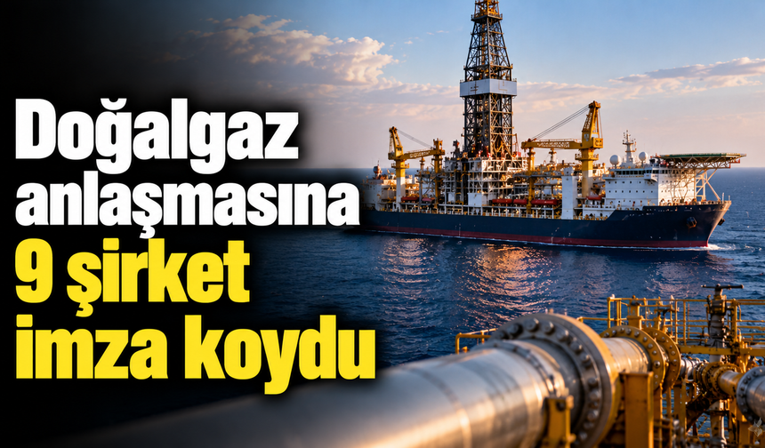 Doğalgaz anlaşmasına 9 şirket imza koydu